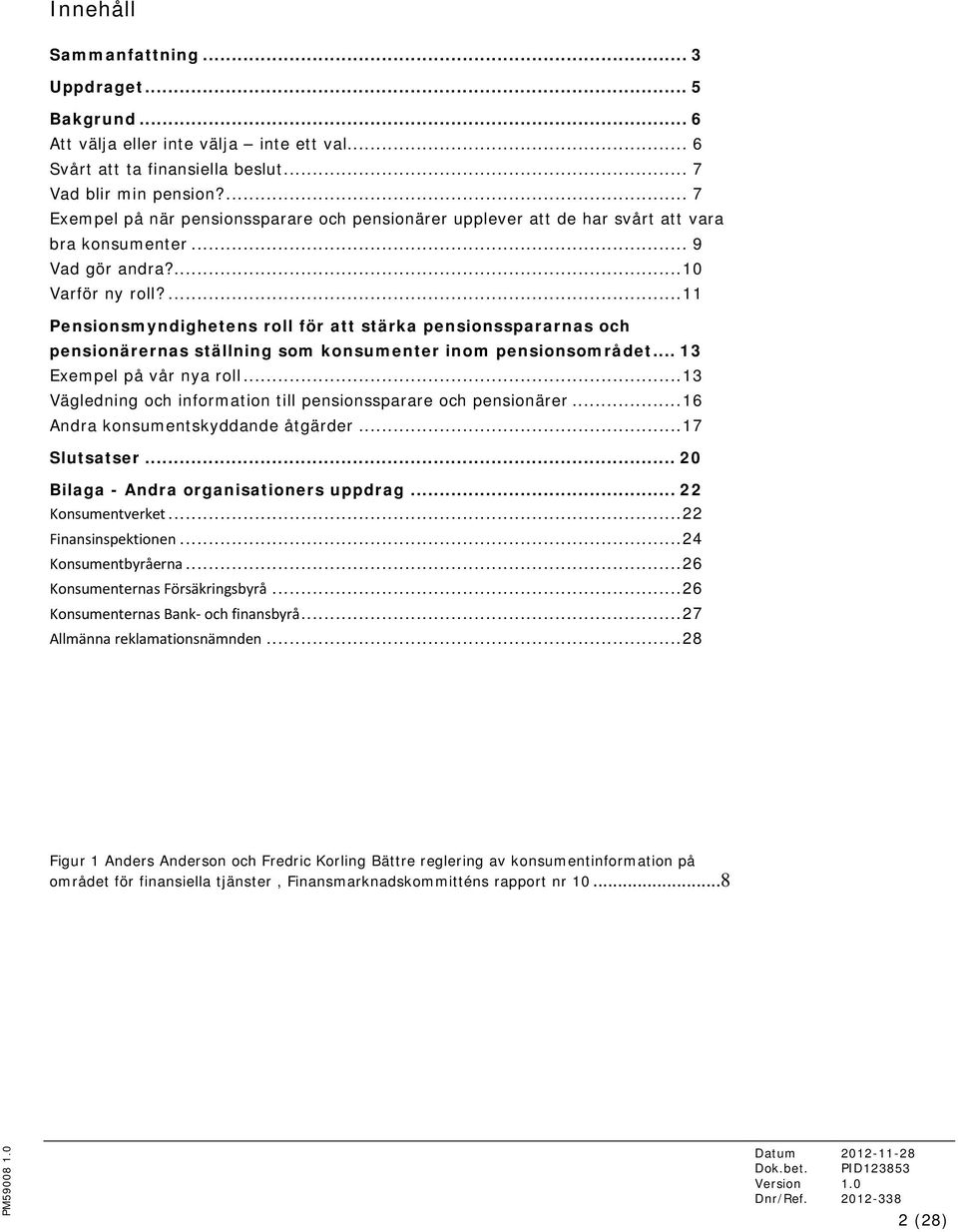 ... 11 Pensionsmyndighetens roll för att stärka pensionsspararnas och pensionärernas ställning som konsumenter inom pensionsområdet... 13 Exempel på vår nya roll.