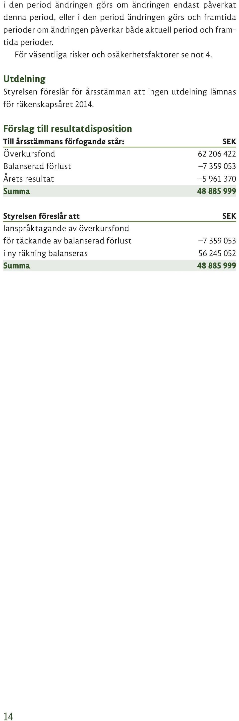 Utdelning Styrelsen föreslår för årsstämman att ingen utdelning lämnas för räkenskapsåret 2014.