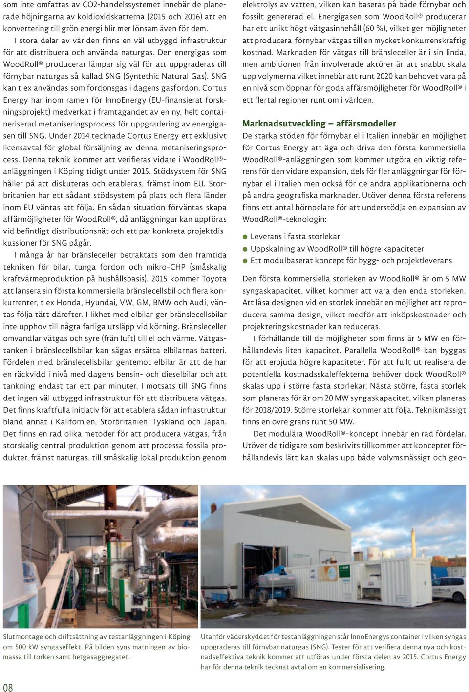 Den energigas som WoodRoll producerar lämpar sig väl för att uppgraderas till förnybar naturgas så kallad SNG (Syntethic Natural Gas). SNG kan t ex användas som fordonsgas i dagens gasfordon.