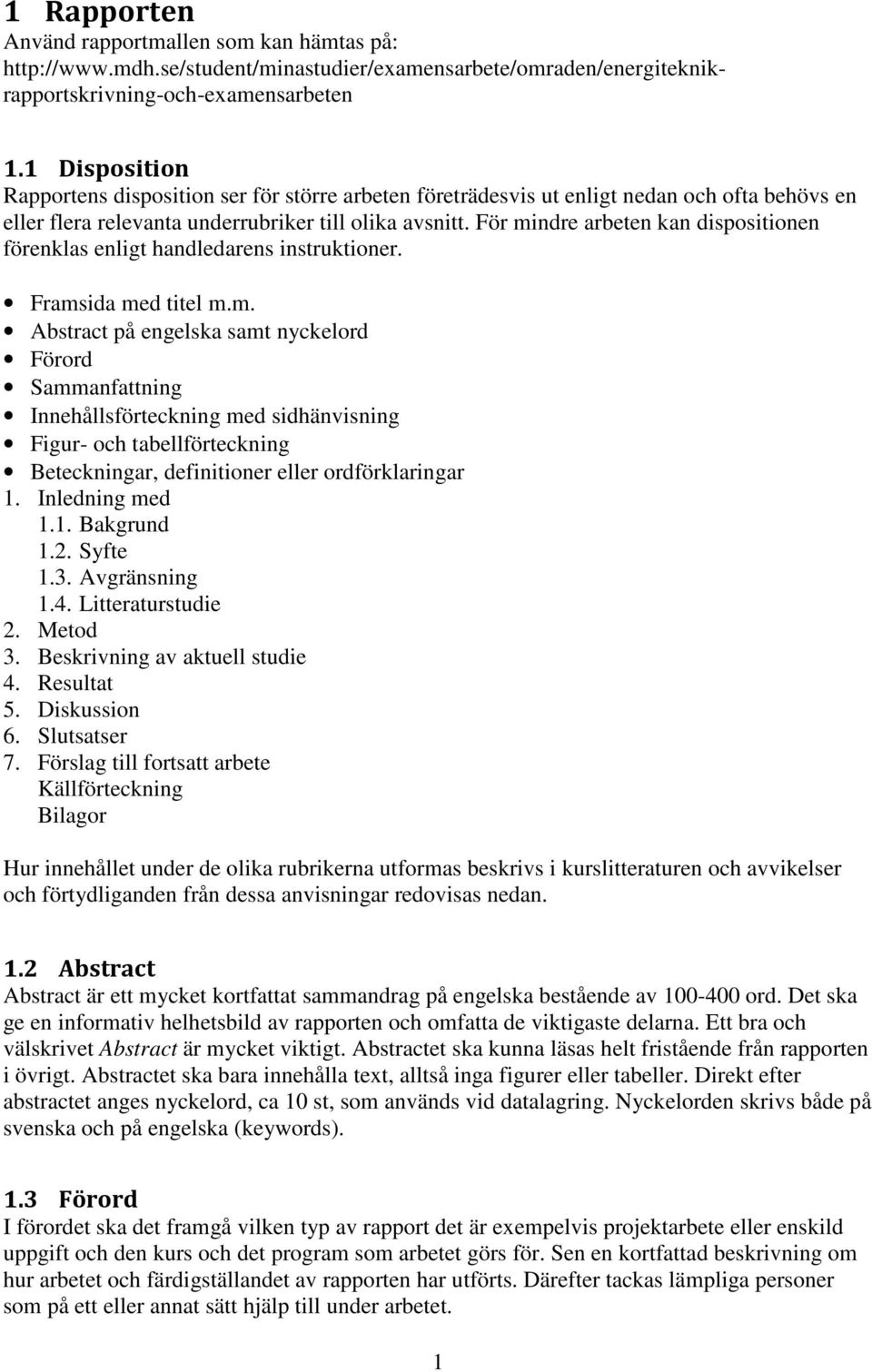 För mindre arbeten kan dispositionen förenklas enligt handledarens instruktioner. Framsida med titel m.m. Abstract på engelska samt nyckelord Förord Sammanfattning Innehållsförteckning med sidhänvisning Figur- och tabellförteckning Beteckningar, definitioner eller ordförklaringar 1.