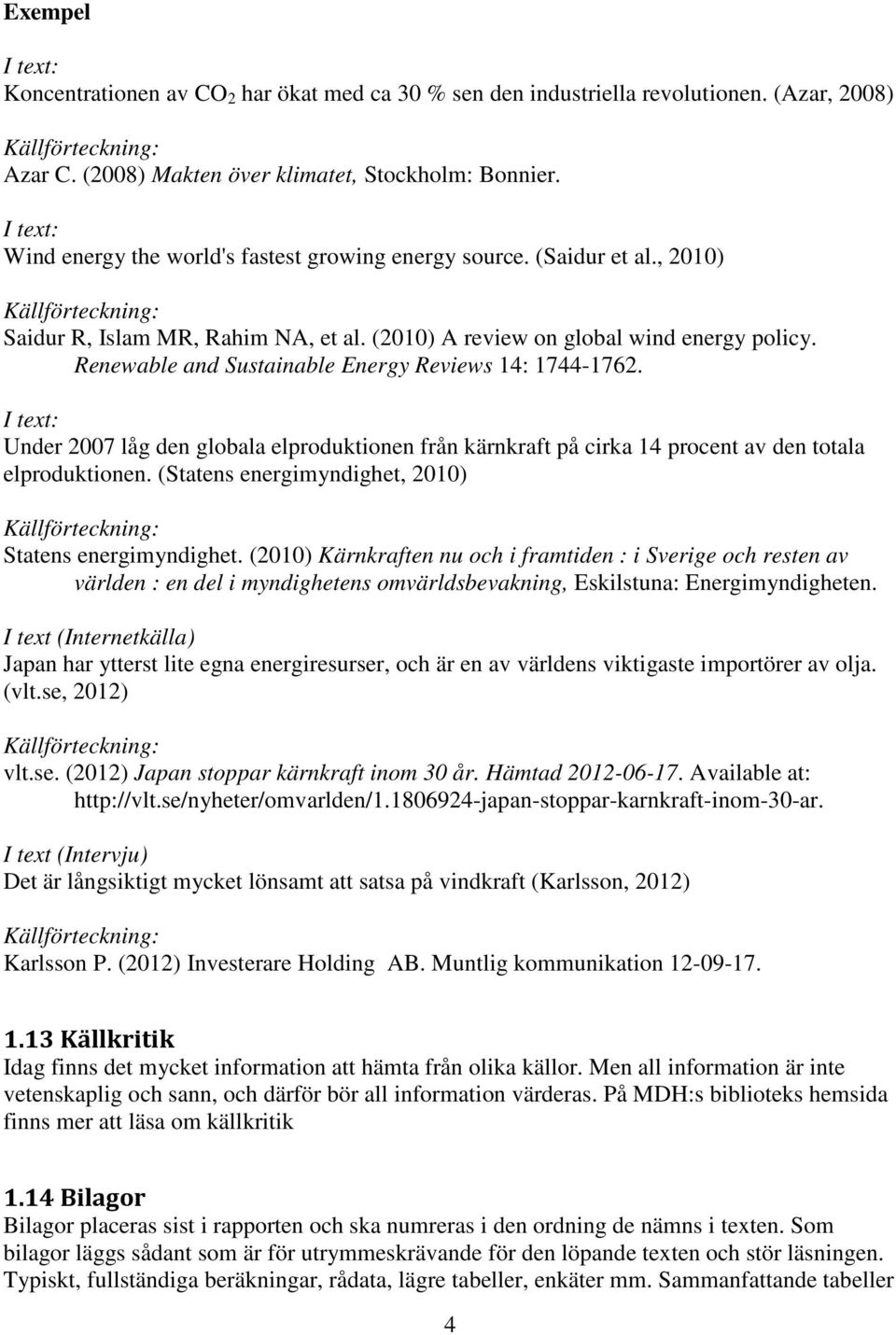 Renewable and Sustainable Energy Reviews 14: 1744-1762. I text: Under 2007 låg den globala elproduktionen från kärnkraft på cirka 14 procent av den totala elproduktionen.