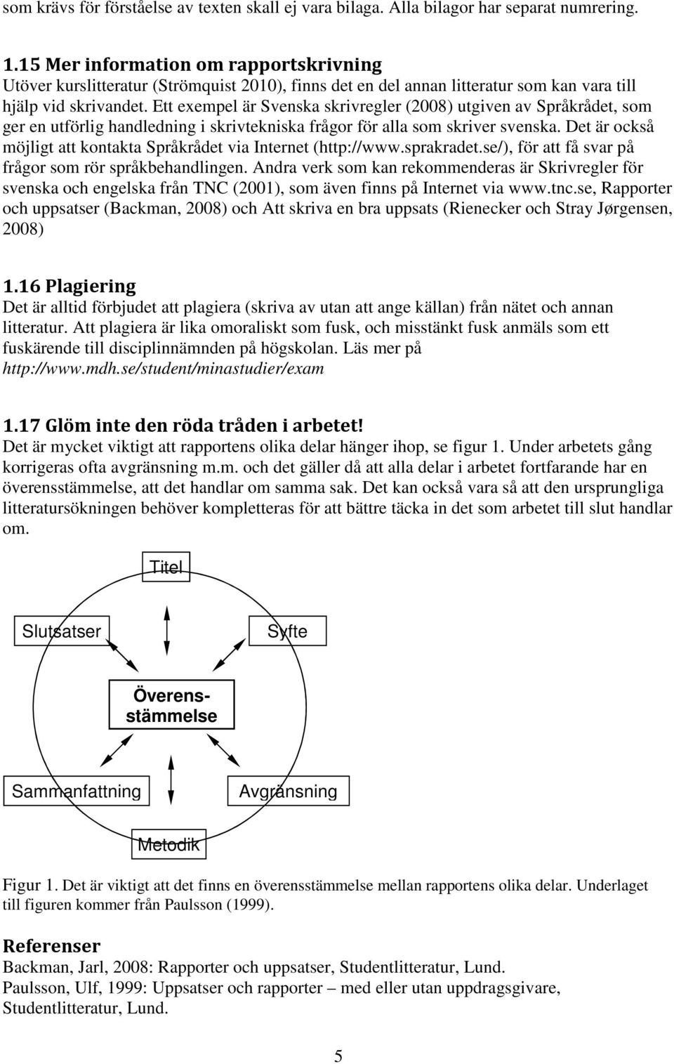 Ett exempel är Svenska skrivregler (2008) utgiven av Språkrådet, som ger en utförlig handledning i skrivtekniska frågor för alla som skriver svenska.