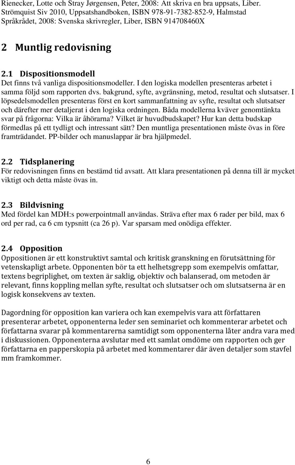 1 Dispositionsmodell Det finns två vanliga dispositionsmodeller. I den logiska modellen presenteras arbetet i samma följd som rapporten dvs.