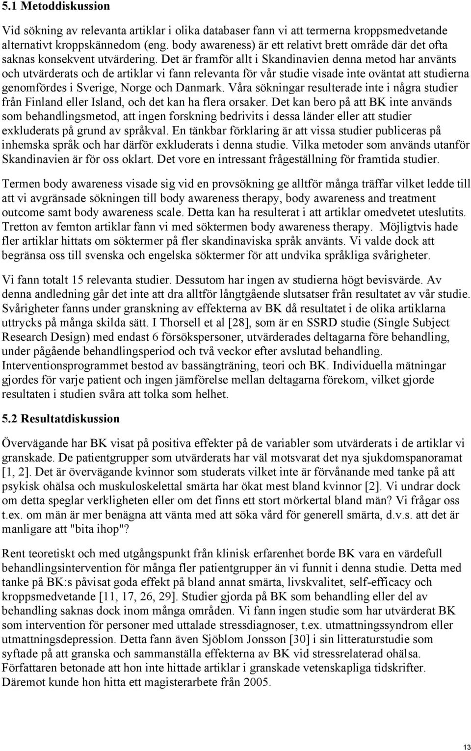 Det är framför allt i Skandinavien denna metod har använts och utvärderats och de artiklar vi fann relevanta för vår studie visade inte oväntat att studierna genomfördes i Sverige, Norge och Danmark.