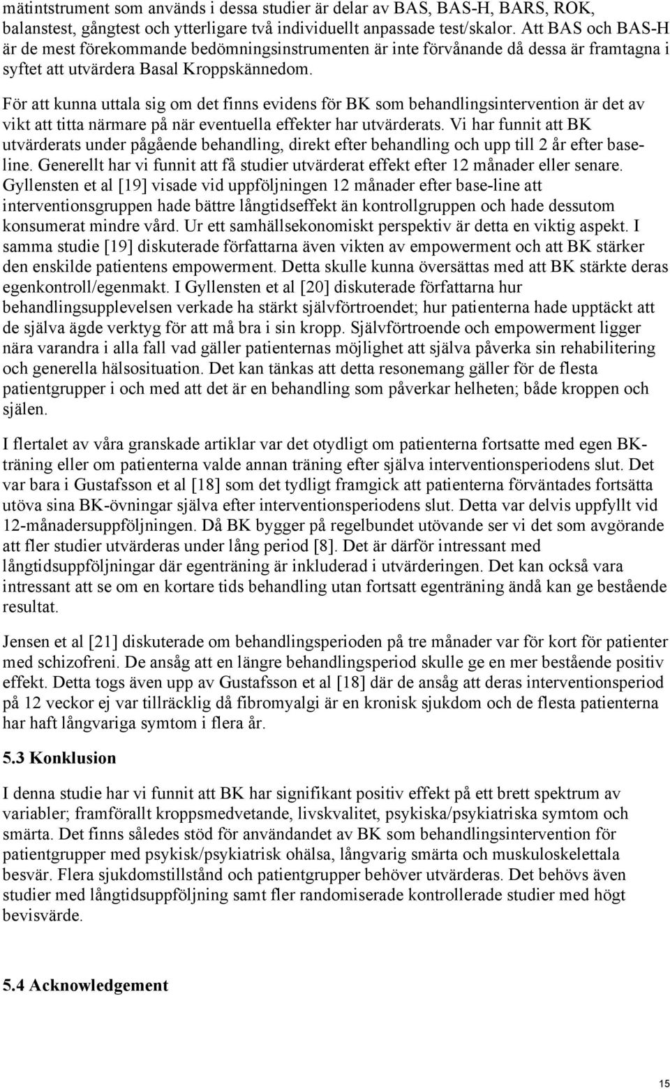 För att kunna uttala sig om det finns evidens för BK som behandlingsintervention är det av vikt att titta närmare på när eventuella effekter har utvärderats.