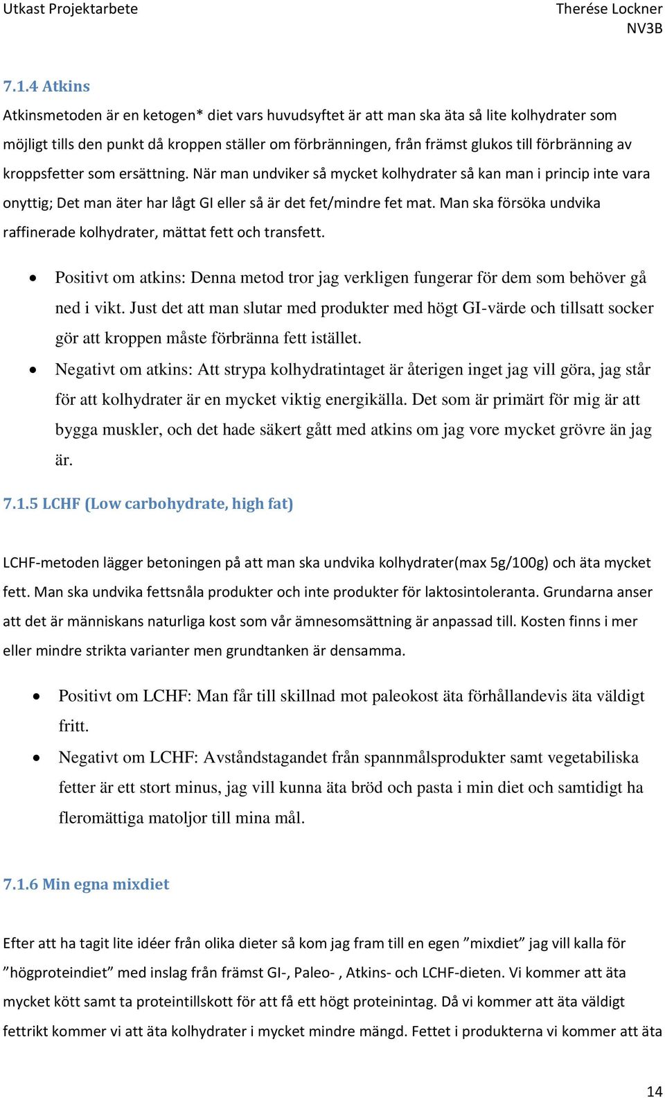 Man ska försöka undvika raffinerade kolhydrater, mättat fett och transfett. Positivt om atkins: Denna metod tror jag verkligen fungerar för dem som behöver gå ned i vikt.