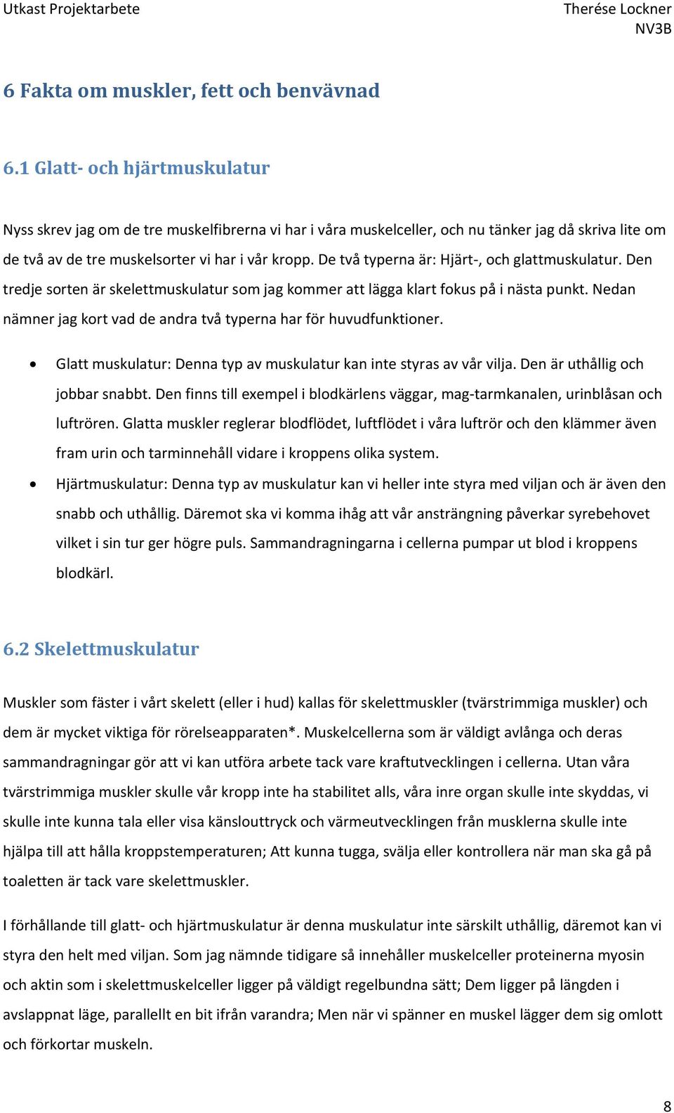 De två typerna är: Hjärt-, och glattmuskulatur. Den tredje sorten är skelettmuskulatur som jag kommer att lägga klart fokus på i nästa punkt.