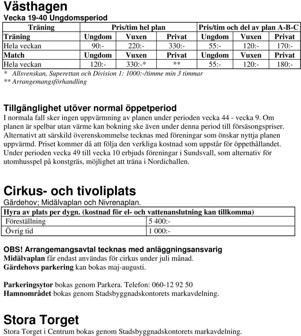 normal öppetperiod I normala fall sker ingen uppvärmning av planen under perioden vecka 44 - vecka 9. Om planen är spelbar utan värme kan bokning ske även under denna period till försäsongspriser.