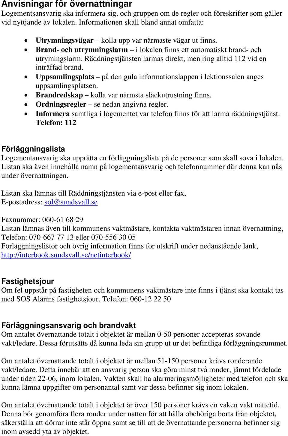 Räddningstjänsten larmas direkt, men ring alltid 112 vid en inträffad brand. Uppsamlingsplats på den gula informationslappen i lektionssalen anges uppsamlingsplatsen.