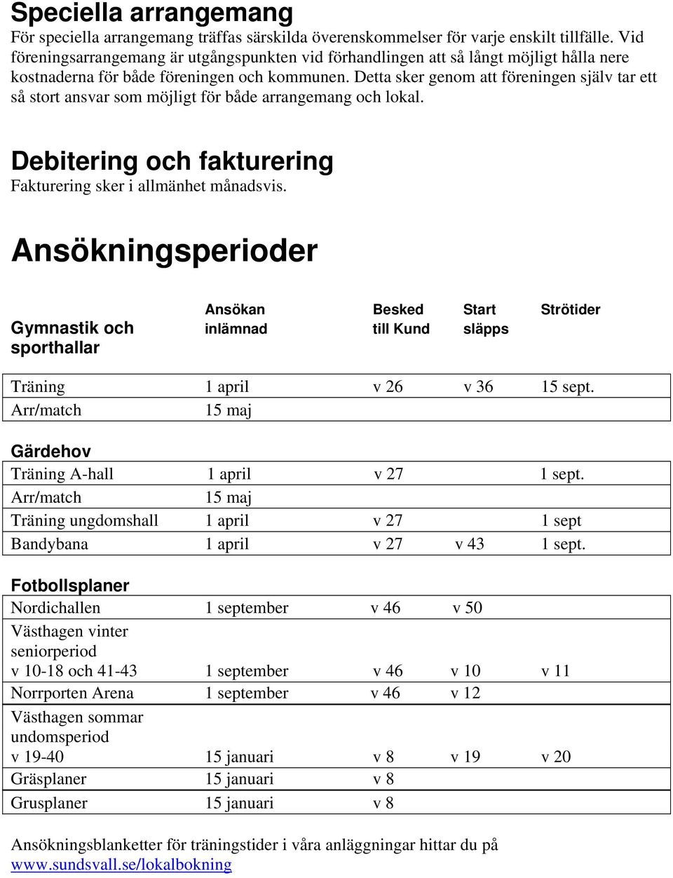 Detta sker genom att föreningen själv tar ett så stort ansvar som möjligt för både arrangemang och lokal. Debitering och fakturering Fakturering sker i allmänhet månadsvis.