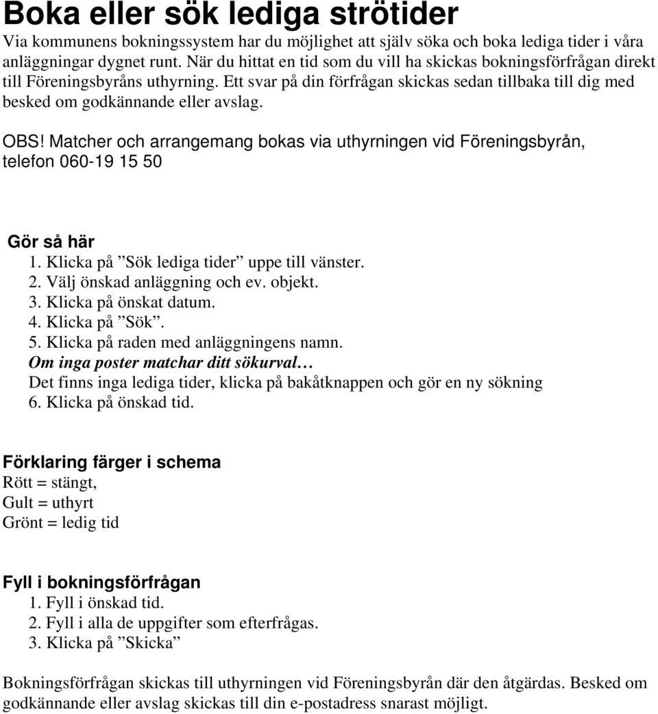 OBS! Matcher och arrangemang bokas via uthyrningen vid Föreningsbyrån, telefon 060-19 15 50 Gör så här 1. Klicka på Sök lediga tider uppe till vänster. 2. Välj önskad anläggning och ev. objekt. 3.