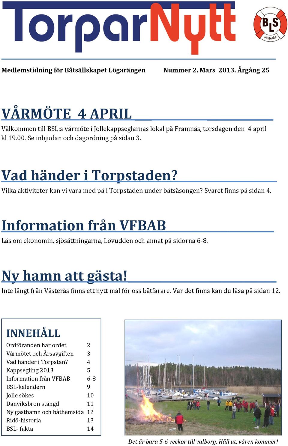 Information från VFBAB Läs om ekonomin, sjösättningarna, Lövudden och annat på sidorna 6-8. Ny hamn att gästa! Inte långt från Västerås finns ett nytt mål för oss båtfarare.