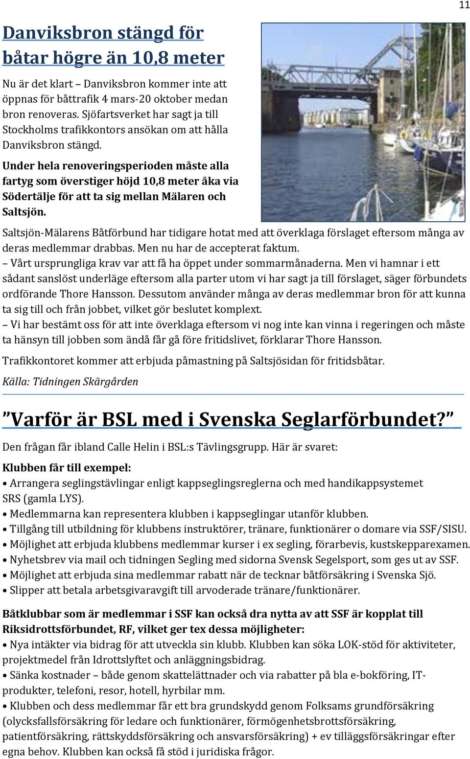 Under hela renoveringsperioden måste alla fartyg som överstiger höjd 10,8 meter åka via Södertälje för att ta sig mellan Mälaren och Saltsjön.