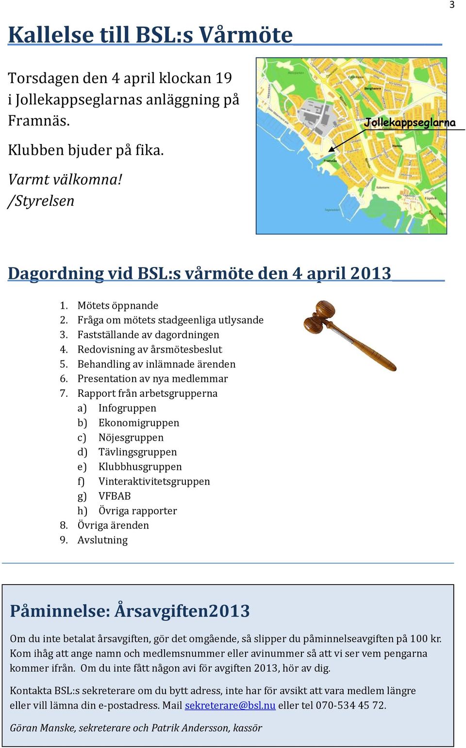 Behandling av inlämnade ärenden 6. Presentation av nya medlemmar 7.