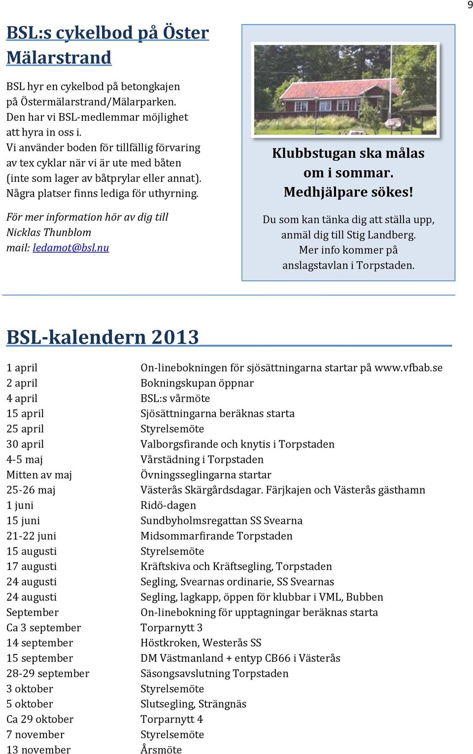 För mer information hör av dig till Nicklas Thunblom mail: ledamot@bsl.nu Klubbstugan ska målas om i sommar. Medhjälpare sökes! Du som kan tänka dig att ställa upp, anmäl dig till Stig Landberg.