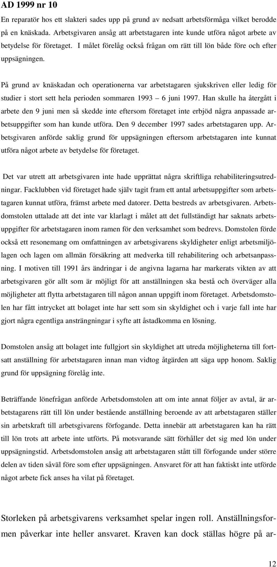 På grund av knäskadan och operationerna var arbetstagaren sjukskriven eller ledig för studier i stort sett hela perioden sommaren 1993 6 juni 1997.