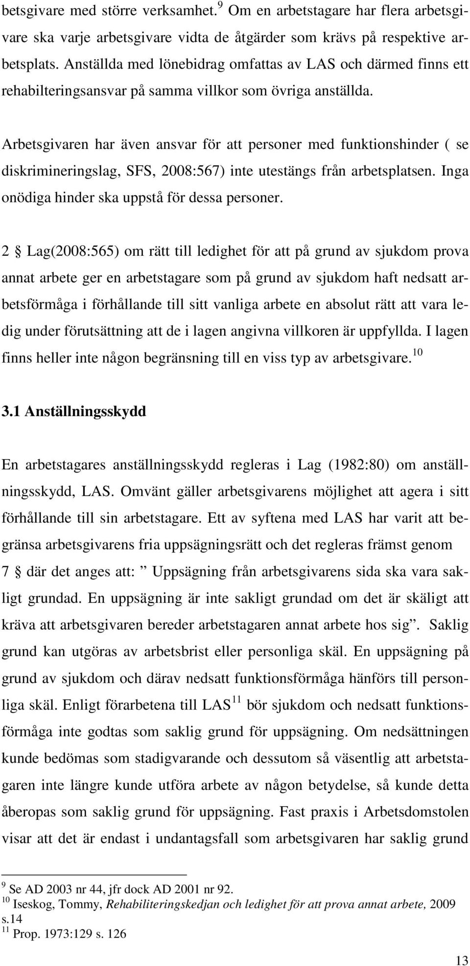 Arbetsgivaren har även ansvar för att personer med funktionshinder ( se diskrimineringslag, SFS, 2008:567) inte utestängs från arbetsplatsen. Inga onödiga hinder ska uppstå för dessa personer.