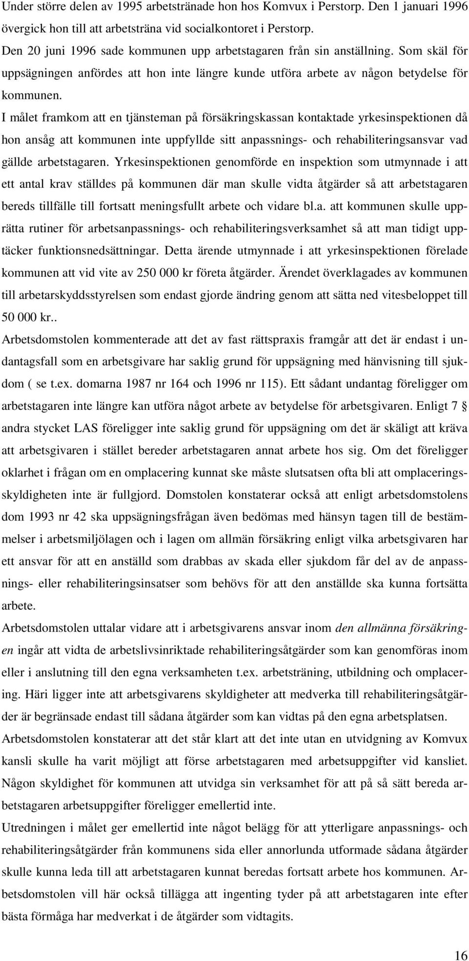 I målet framkom att en tjänsteman på försäkringskassan kontaktade yrkesinspektionen då hon ansåg att kommunen inte uppfyllde sitt anpassnings- och rehabiliteringsansvar vad gällde arbetstagaren.