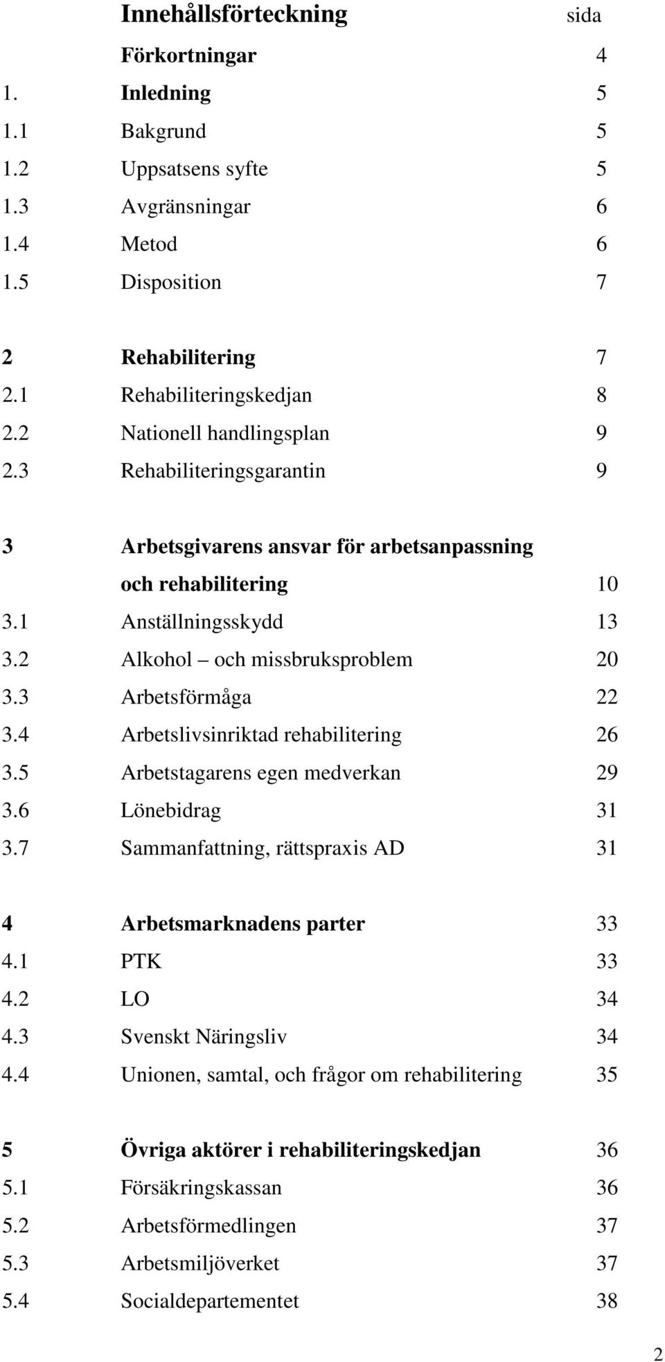 3 Arbetsförmåga 22 3.4 Arbetslivsinriktad rehabilitering 26 3.5 Arbetstagarens egen medverkan 29 3.6 Lönebidrag 31 3.7 Sammanfattning, rättspraxis AD 31 4 Arbetsmarknadens parter 33 4.1 PTK 33 4.