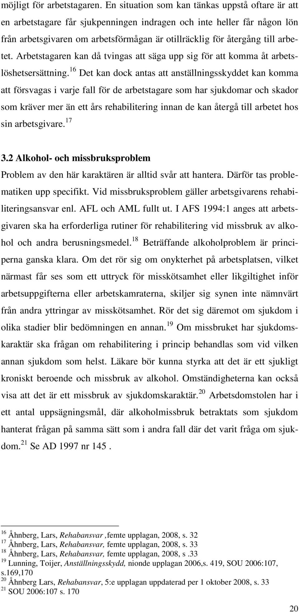 arbetet. Arbetstagaren kan då tvingas att säga upp sig för att komma åt arbetslöshetsersättning.