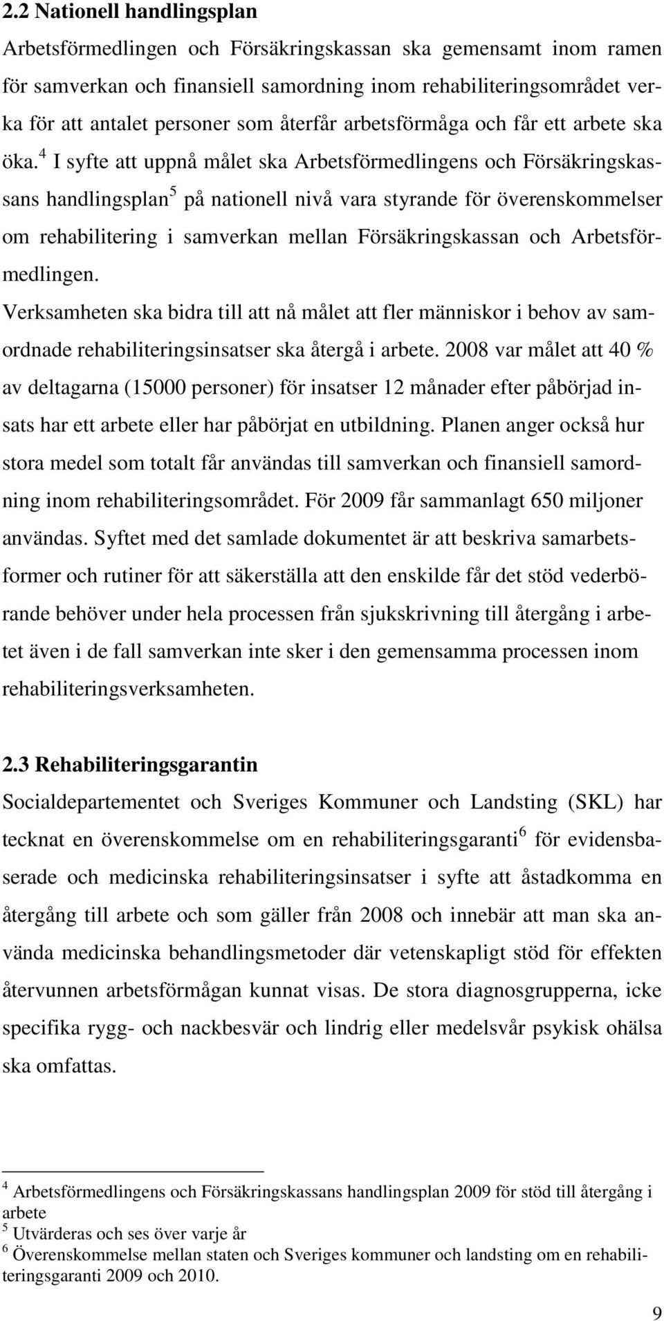 4 I syfte att uppnå målet ska Arbetsförmedlingens och Försäkringskassans handlingsplan 5 på nationell nivå vara styrande för överenskommelser om rehabilitering i samverkan mellan Försäkringskassan