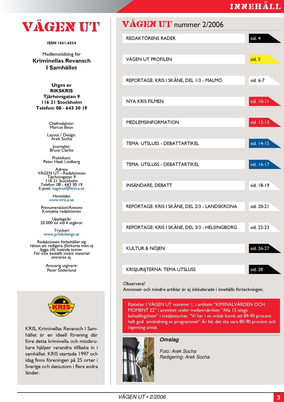 10-11 Chefredaktör: Marcus Beun Layout / Design: Arek Socha Journalist: Bruce Clarke Praktikant: Peter Haak Lindberg Adress VÄGEN UT - Redaktionen Tjärhovsgatan 9 116 21 Stockholm Telefon: 08-643 30