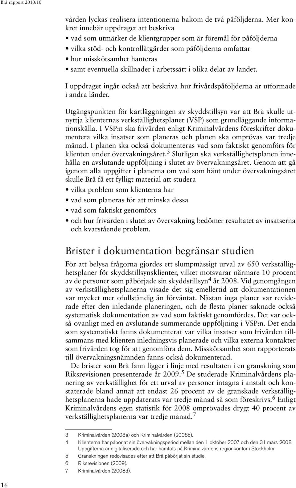 eventuella skillnader i arbetssätt i olika delar av landet. I uppdraget ingår också att beskriva hur frivårdspåföljderna är utformade i andra länder.