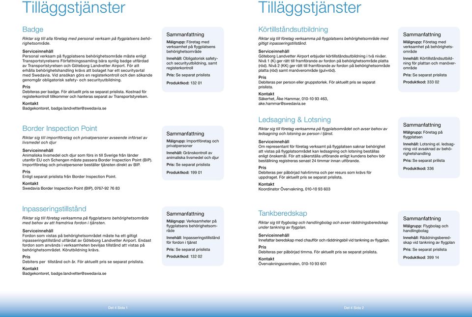 För att erhålla behörighetshandling krävs att bolaget har ett securityavtal med Swedavia. Vid ansökan görs en registerkontroll och den sökande genomgår obligatorisk safety- och securityutbildning.