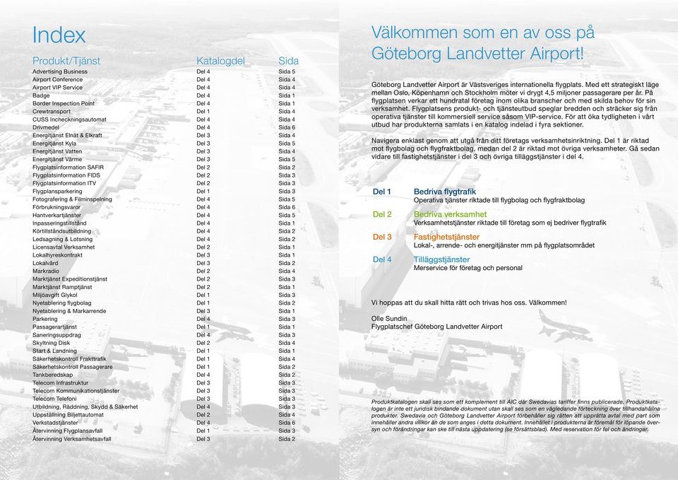 Energitjänst Värme Del 3 Sida 5 Flygplatsinformation SAFIR Del 2 Sida 2 Flygplatsinformation FIDS Del 2 Sida 3 Flygplatsinformation ITV Del 2 Sida 3 Flygplansparkering Del 1 Sida 3 Fotografering &