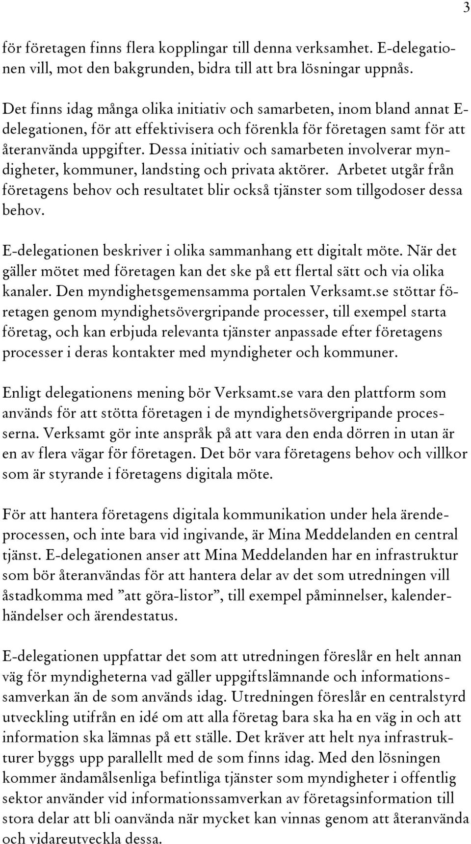 Dessa initiativ och samarbeten involverar myndigheter, kommuner, landsting och privata aktörer. Arbetet utgår från företagens behov och resultatet blir också tjänster som tillgodoser dessa behov.