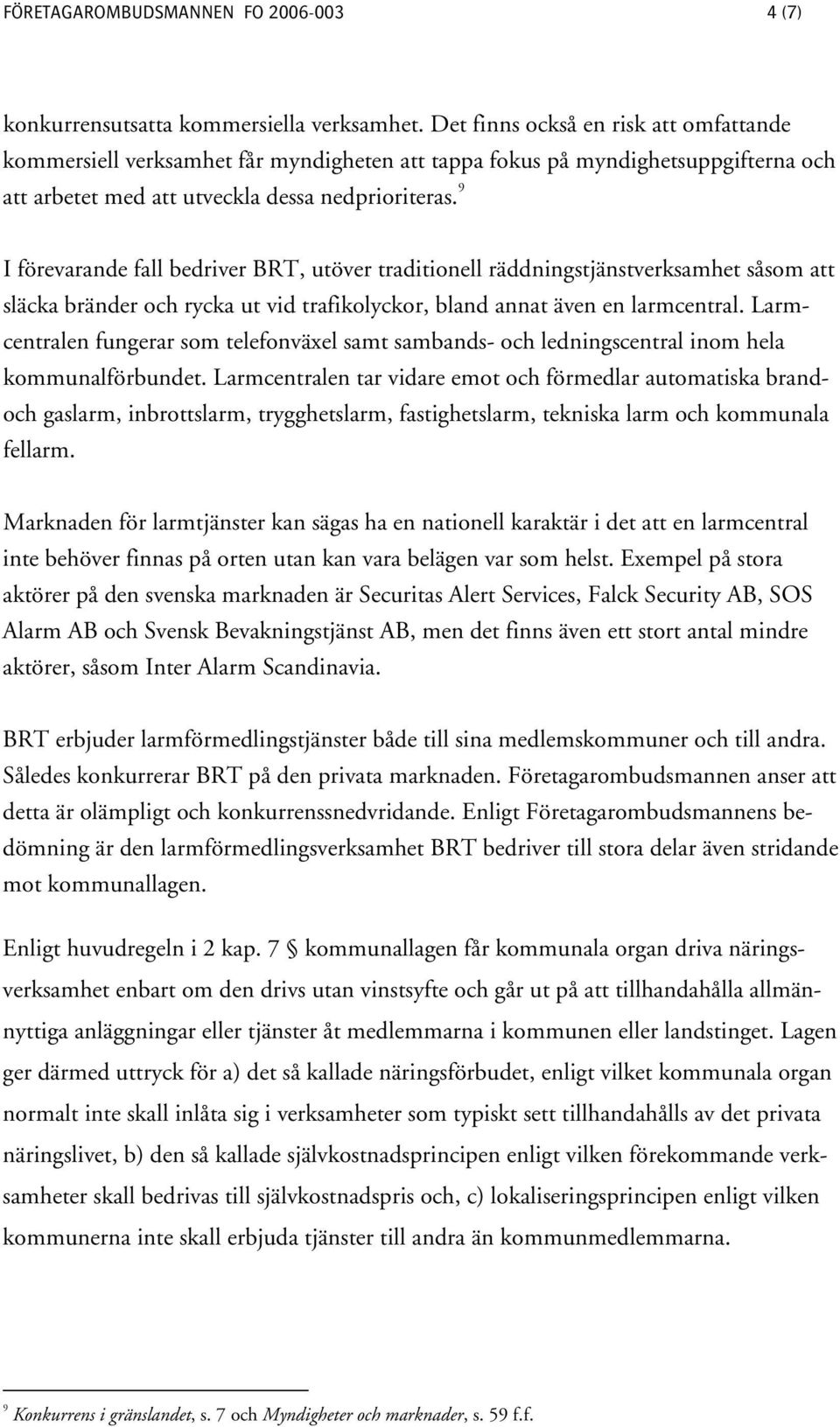 9 I förevarande fall bedriver BRT, utöver traditionell räddningstjänstverksamhet såsom att släcka bränder och rycka ut vid trafikolyckor, bland annat även en larmcentral.