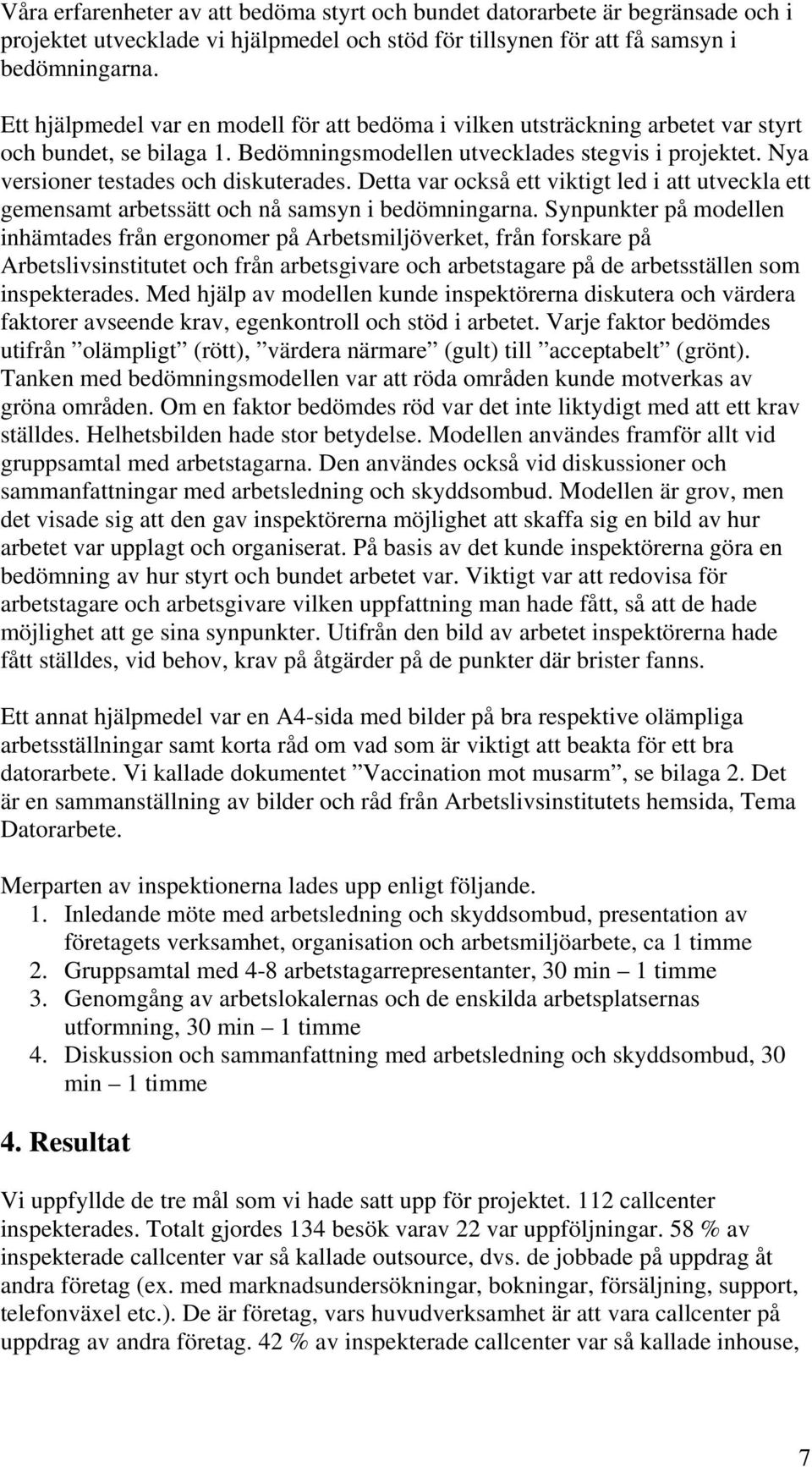 Nya versioner testades och diskuterades. Detta var också ett viktigt led i att utveckla ett gemensamt arbetssätt och nå samsyn i bedömningarna.