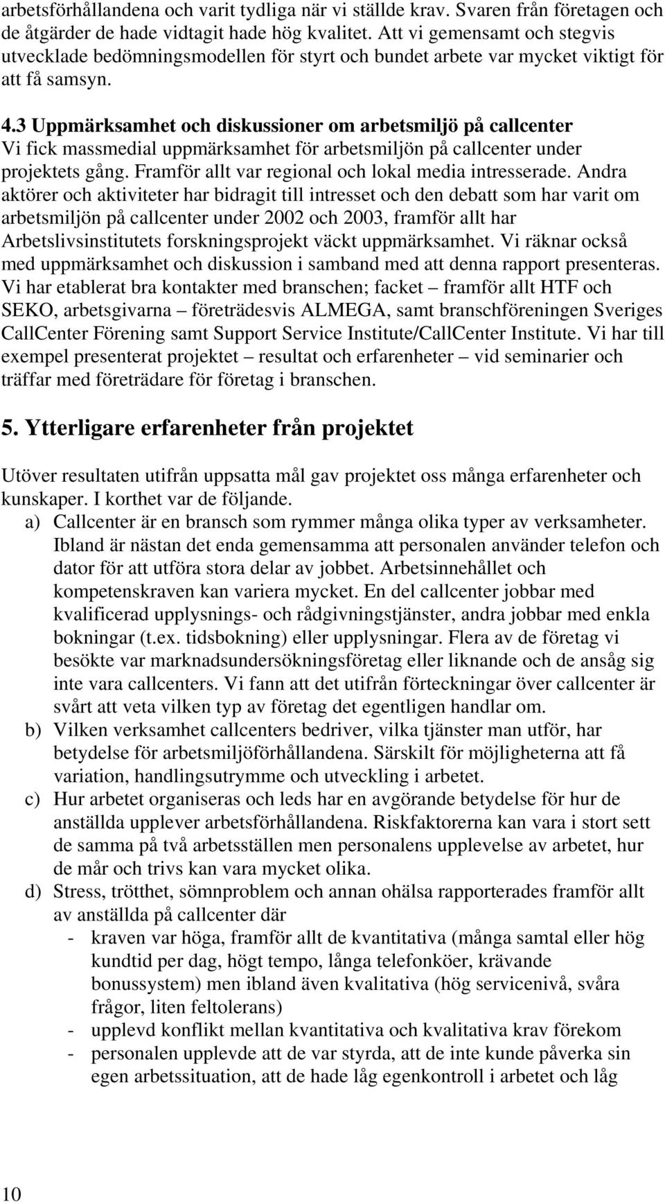 3 Uppmärksamhet och diskussioner om arbetsmiljö på callcenter Vi fick massmedial uppmärksamhet för arbetsmiljön på callcenter under projektets gång.