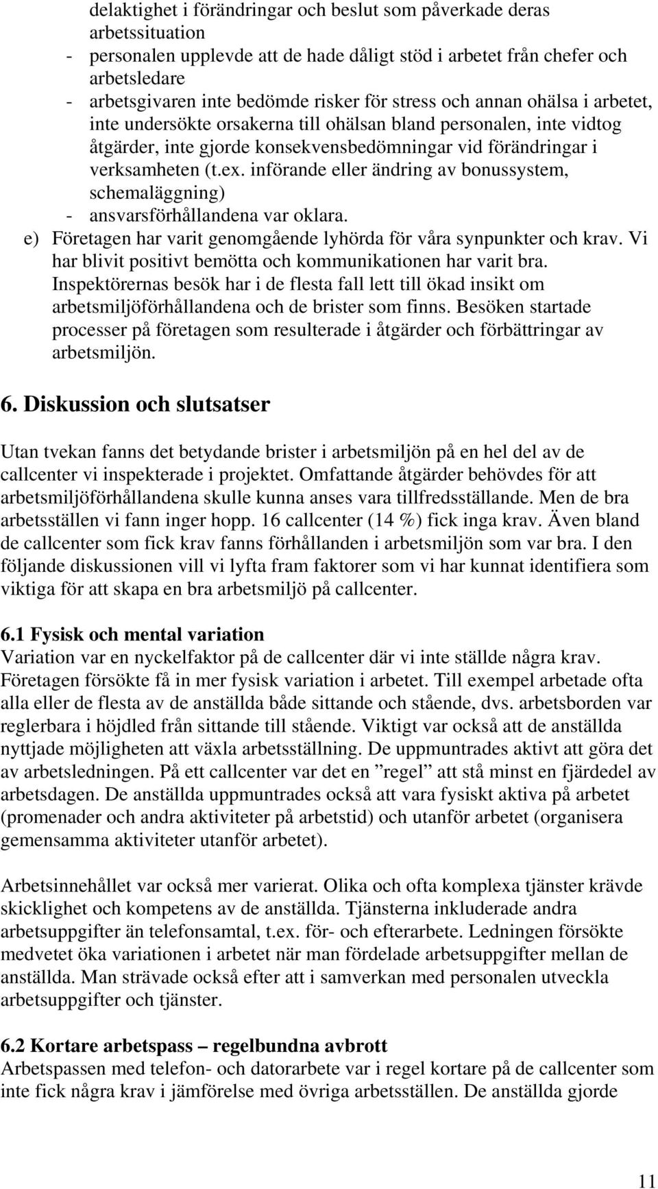 införande eller ändring av bonussystem, schemaläggning) - ansvarsförhållandena var oklara. e) Företagen har varit genomgående lyhörda för våra synpunkter och krav.