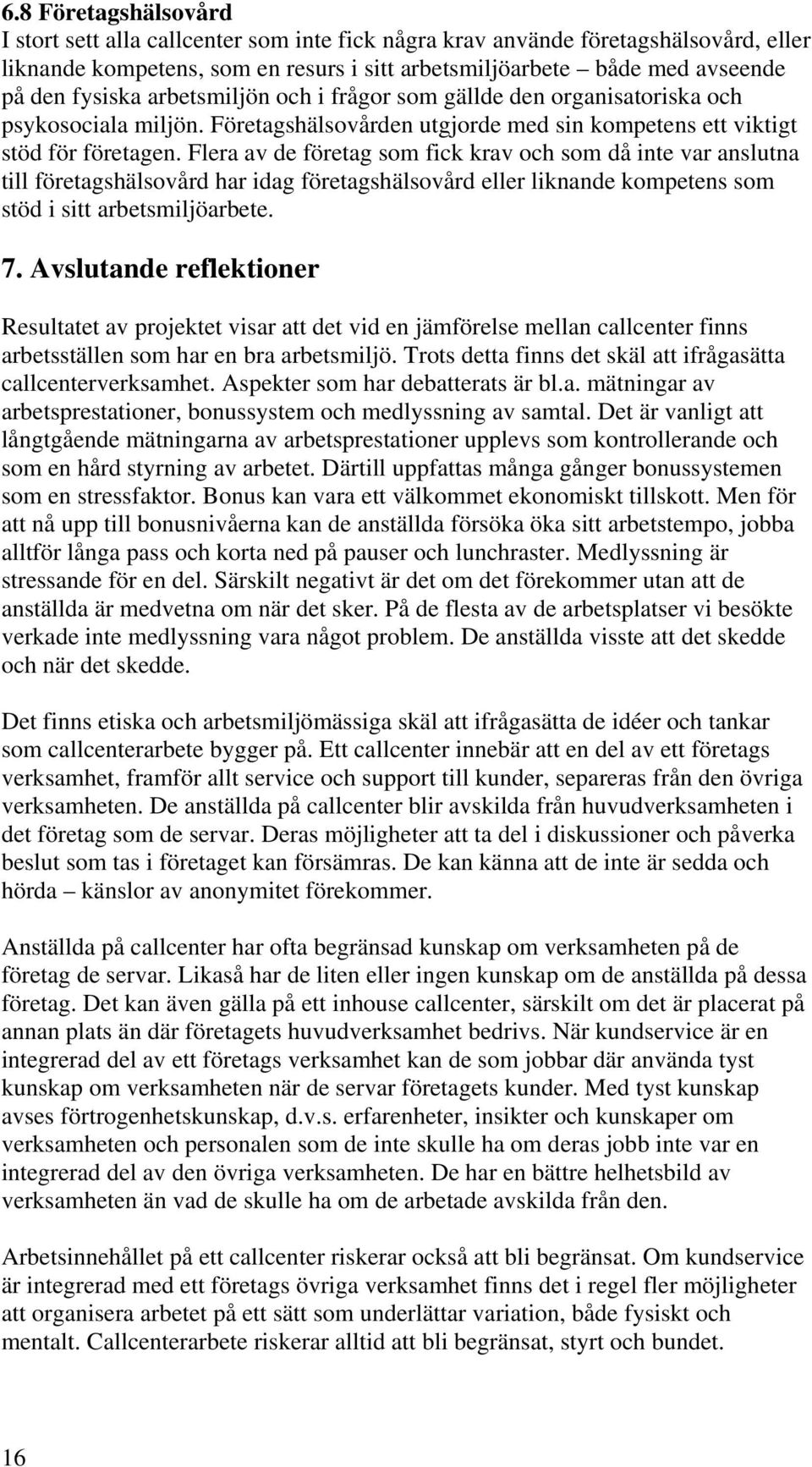 Flera av de företag som fick krav och som då inte var anslutna till företagshälsovård har idag företagshälsovård eller liknande kompetens som stöd i sitt arbetsmiljöarbete. 7.