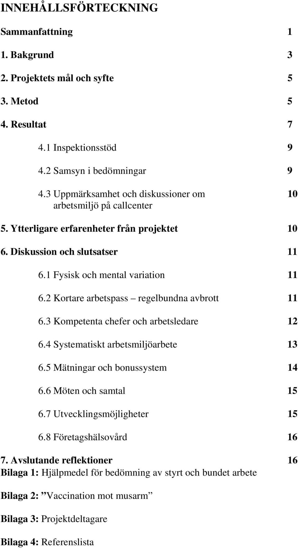 2 Kortare arbetspass regelbundna avbrott 11 6.3 Kompetenta chefer och arbetsledare 12 6.4 Systematiskt arbetsmiljöarbete 13 6.5 Mätningar och bonussystem 14 6.6 Möten och samtal 15 6.