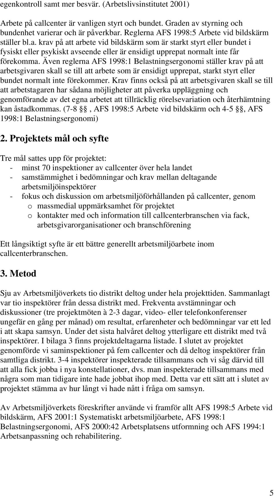 Även reglerna AFS 1998:1 Belastningsergonomi ställer krav på att arbetsgivaren skall se till att arbete som är ensidigt upprepat, starkt styrt eller bundet normalt inte förekommer.