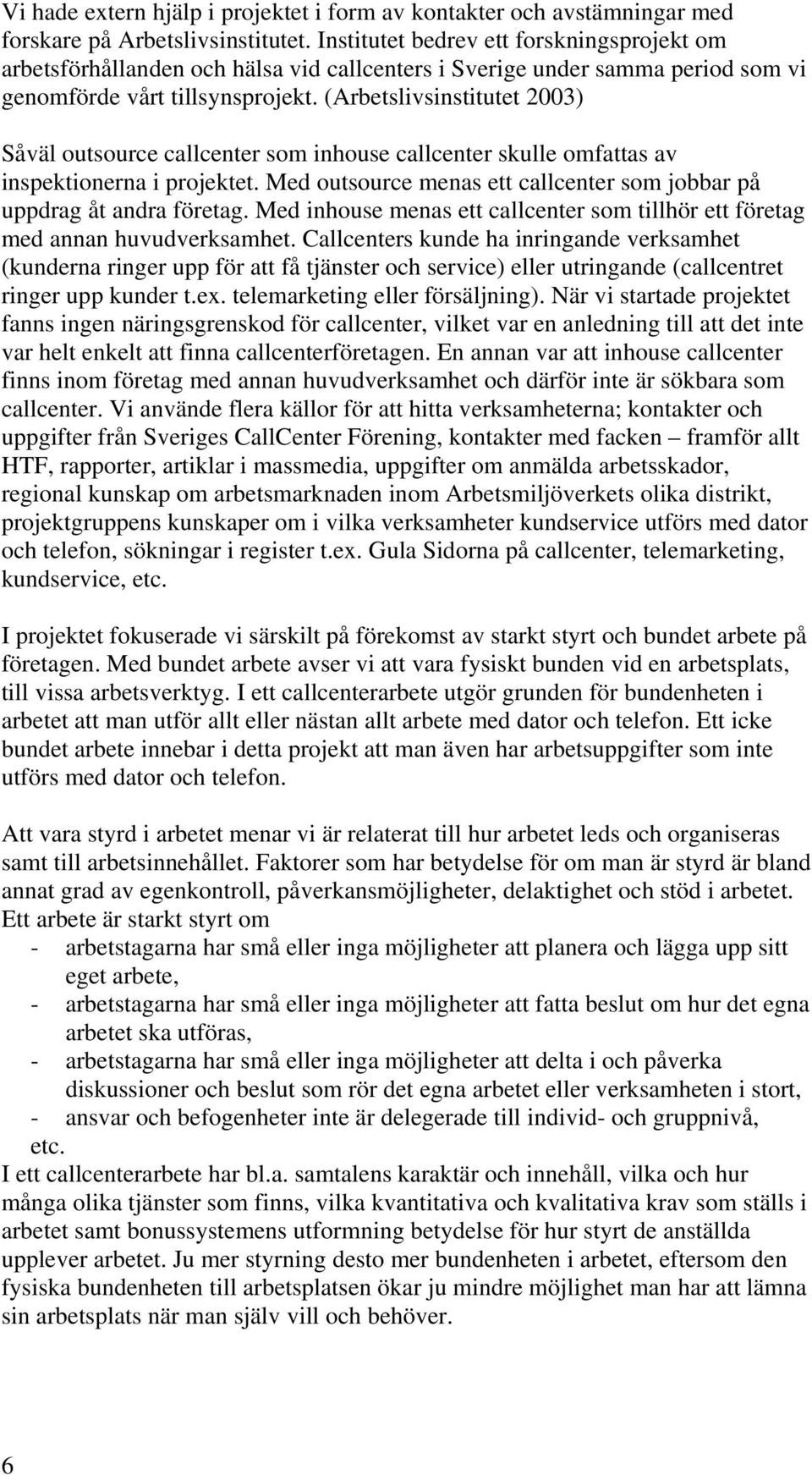 (Arbetslivsinstitutet 2003) Såväl outsource callcenter som inhouse callcenter skulle omfattas av inspektionerna i projektet. Med outsource menas ett callcenter som jobbar på uppdrag åt andra företag.