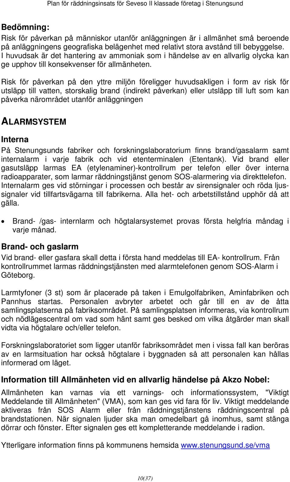 Risk för påverkan på den yttre miljön föreligger huvudsakligen i form av risk för utsläpp till vatten, storskalig brand (indirekt påverkan) eller utsläpp till luft som kan påverka närområdet utanför