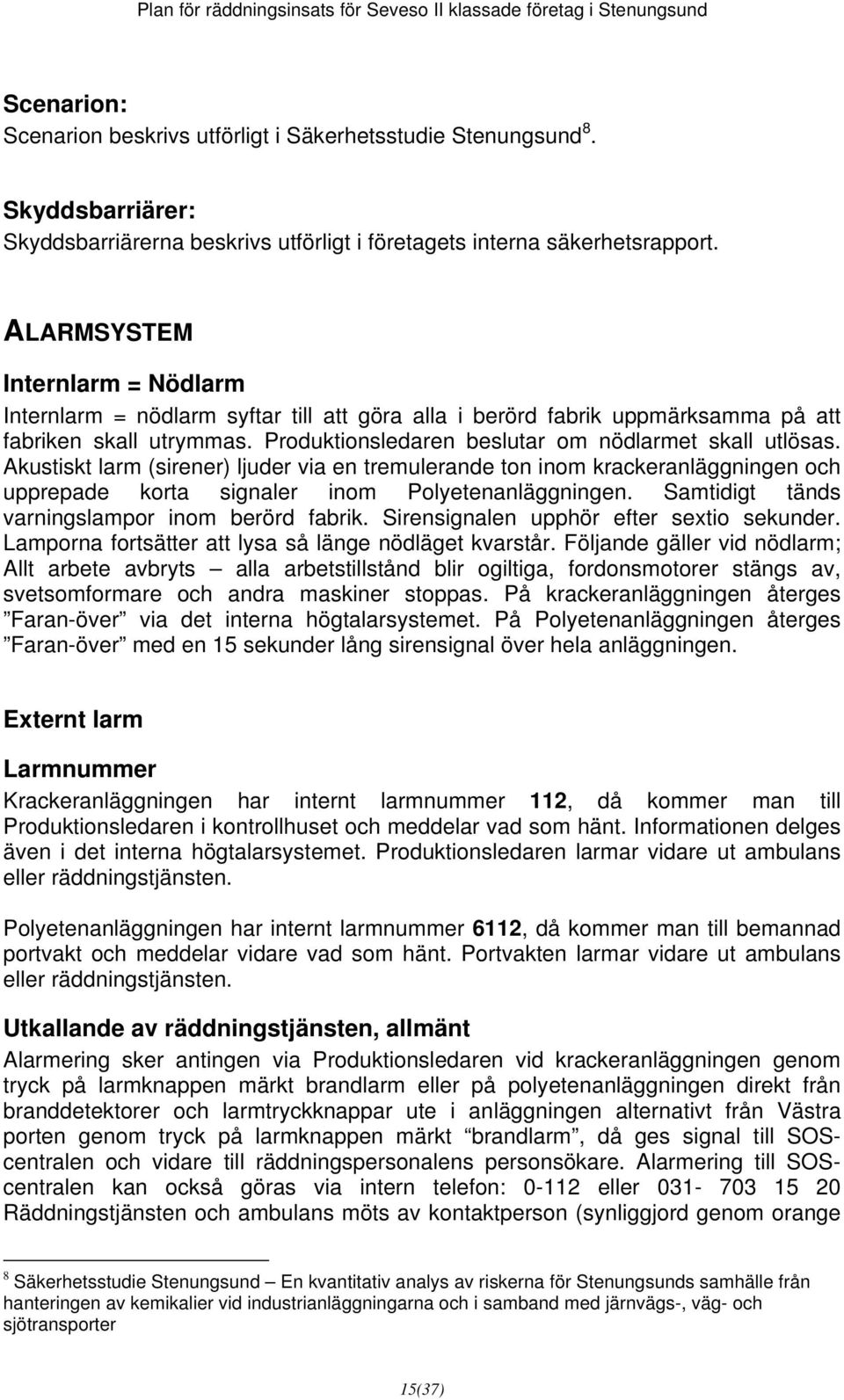 Akustiskt larm (sirener) ljuder via en tremulerande ton inom krackeranläggningen och upprepade korta signaler inom Polyetenanläggningen. Samtidigt tänds varningslampor inom berörd fabrik.