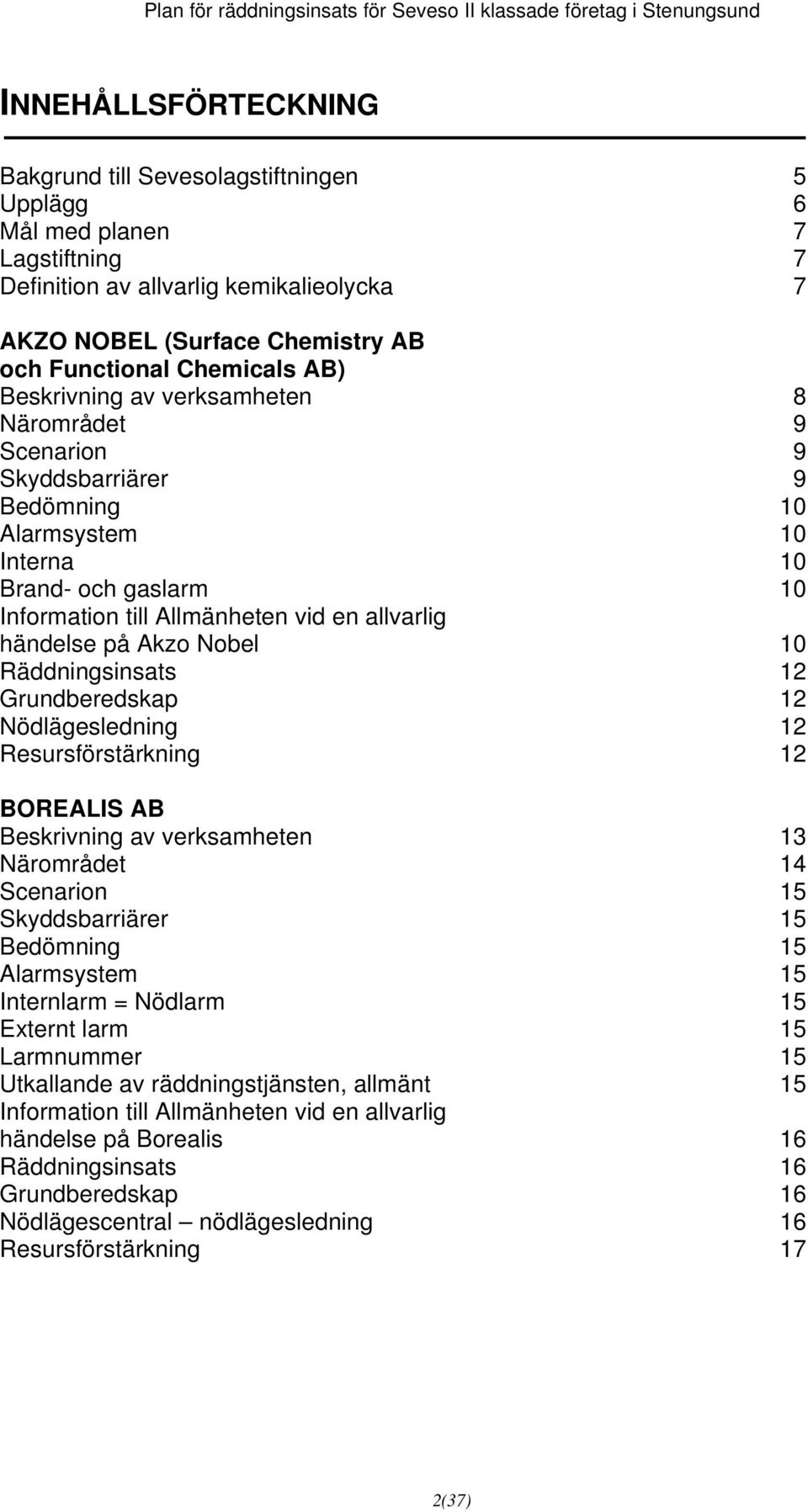 Akzo Nobel 10 Räddningsinsats 12 Grundberedskap 12 Nödlägesledning 12 Resursförstärkning 12 BOREALIS AB Beskrivning av verksamheten 13 Närområdet 14 Scenarion 15 Skyddsbarriärer 15 Bedömning 15