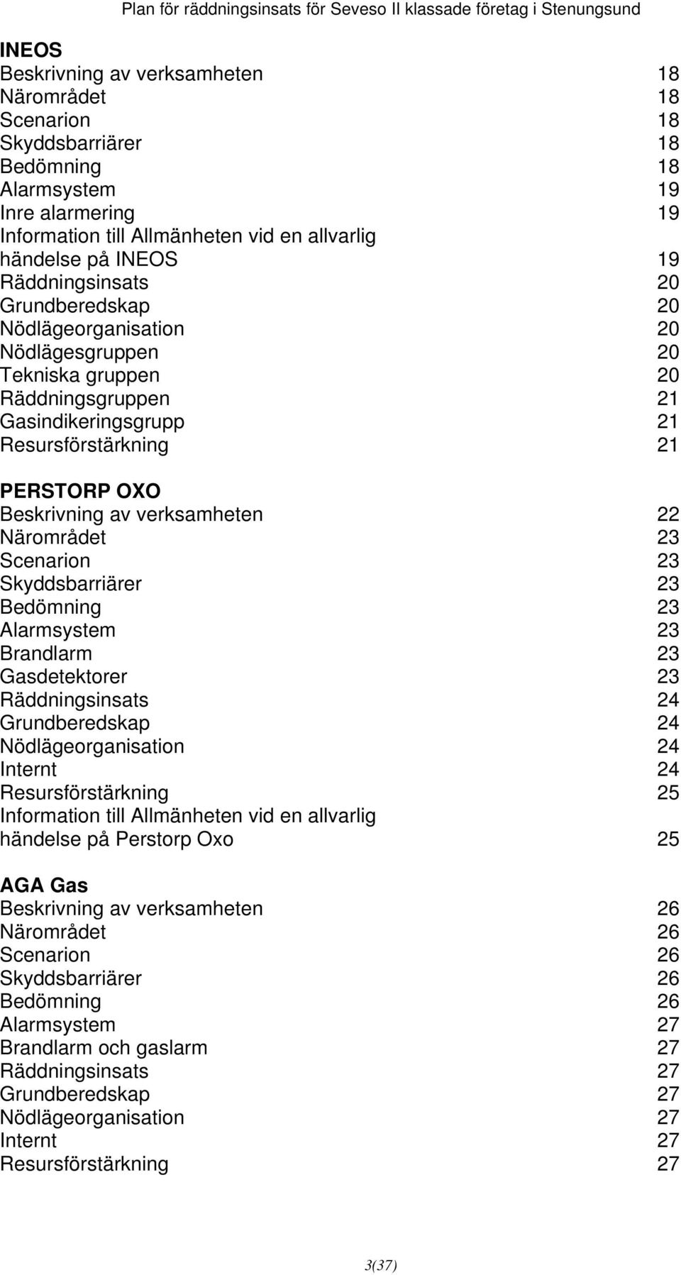 verksamheten 22 Närområdet 23 Scenarion 23 Skyddsbarriärer 23 Bedömning 23 Alarmsystem 23 Brandlarm 23 Gasdetektorer 23 Räddningsinsats 24 Grundberedskap 24 Nödlägeorganisation 24 Internt 24