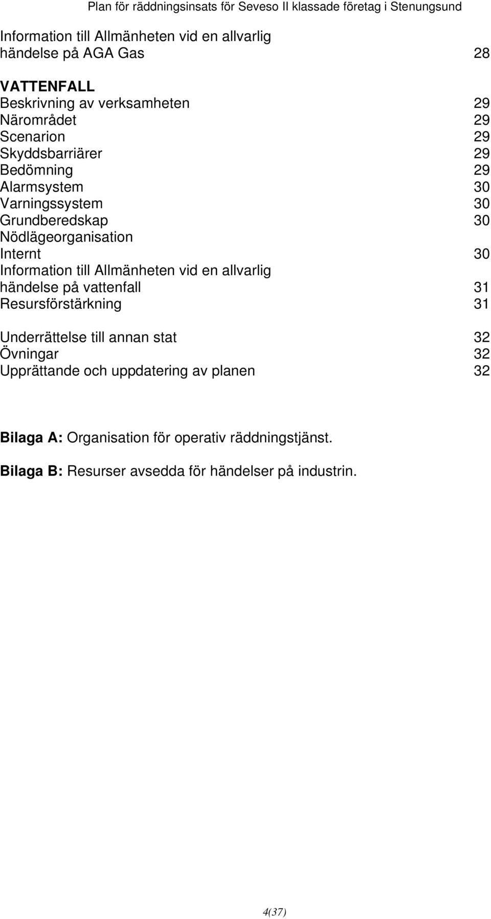 Allmänheten vid en allvarlig händelse på vattenfall 31 Resursförstärkning 31 Underrättelse till annan stat 32 Övningar 32 Upprättande