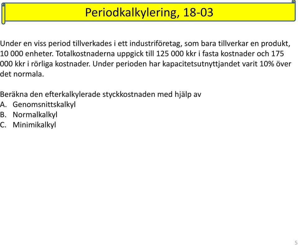 Totalkostnaderna uppgick till 125 000 kkr i fasta kostnader och 175 000 kkr i rörliga kostnader.