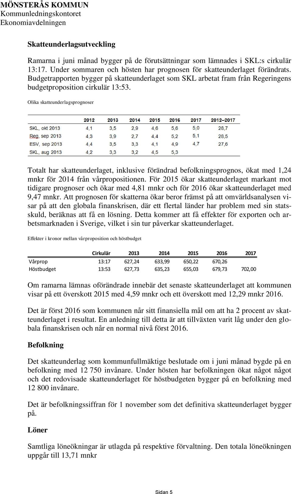 Olika skatteunderlagsprognoser Totalt har skatteunderlaget, inklusive förändrad befolkningsprognos, ökat med 1,24 mnkr för 2014 från vårpropositionen.