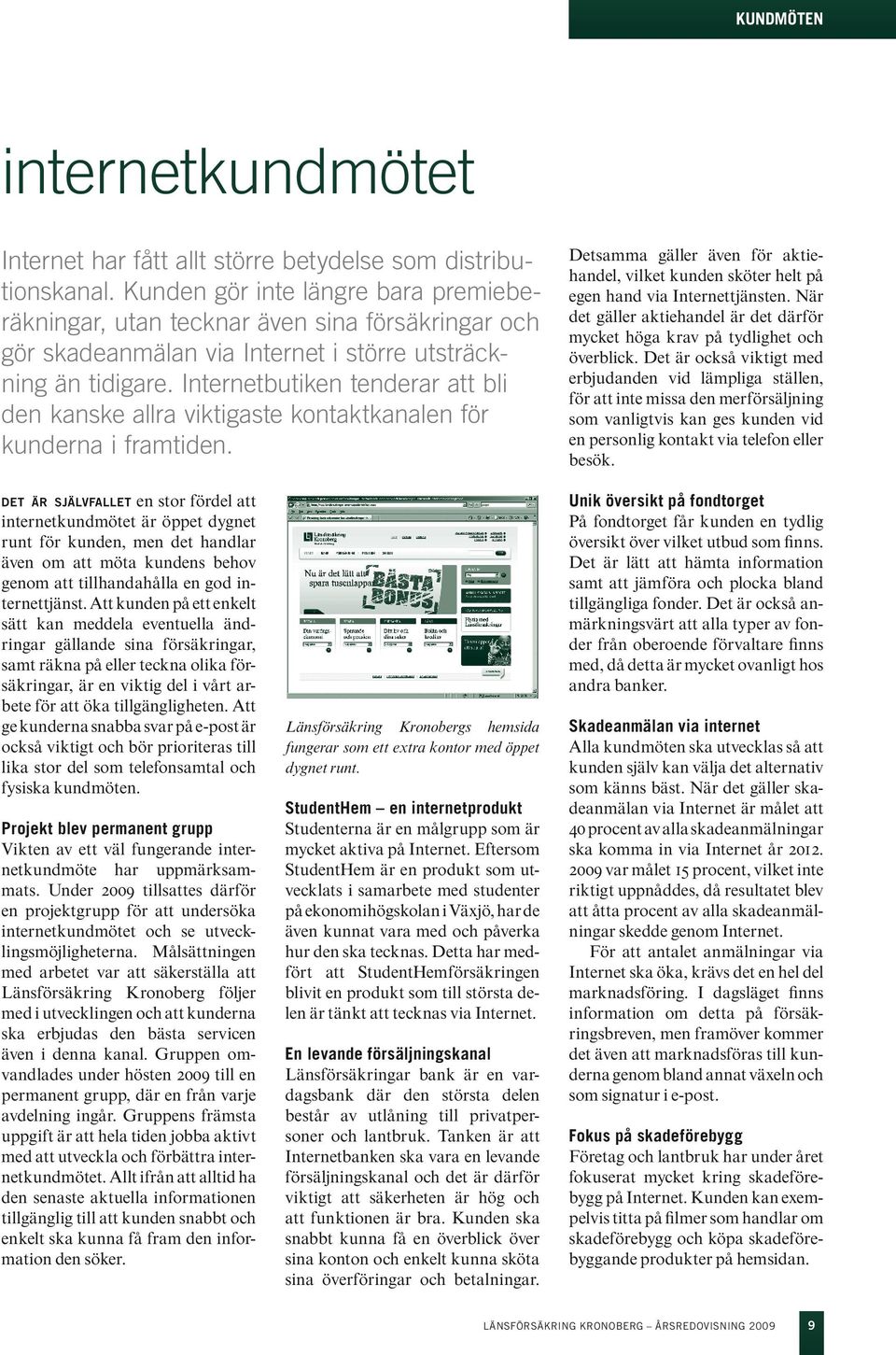 Internetbutiken tenderar att bli den kanske allra viktigaste kontaktkanalen för kunderna i framtiden. Detsamma gäller även för aktiehandel, vilket kunden sköter helt på egen hand via Internettjänsten.