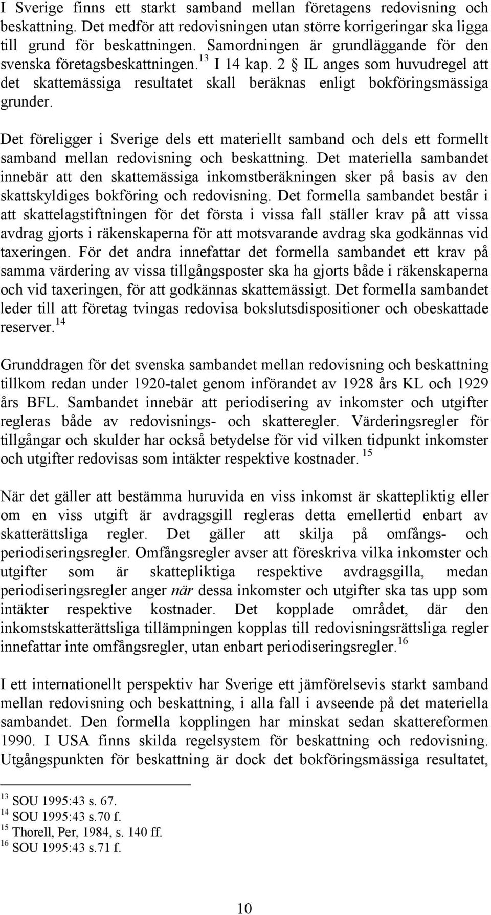 Det föreligger i Sverige dels ett materiellt samband och dels ett formellt samband mellan redovisning och beskattning.