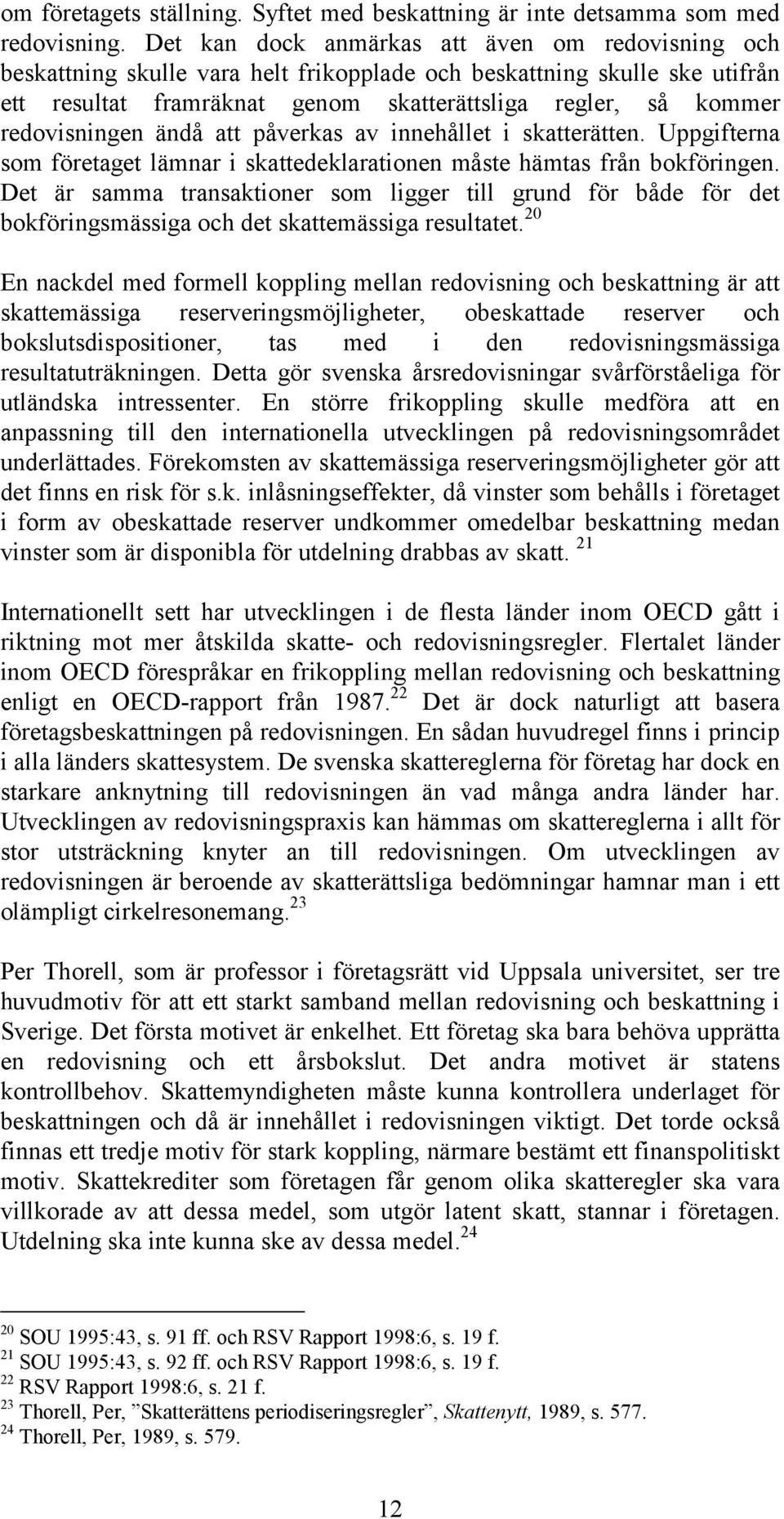 redovisningen ändå att påverkas av innehållet i skatterätten. Uppgifterna som företaget lämnar i skattedeklarationen måste hämtas från bokföringen.