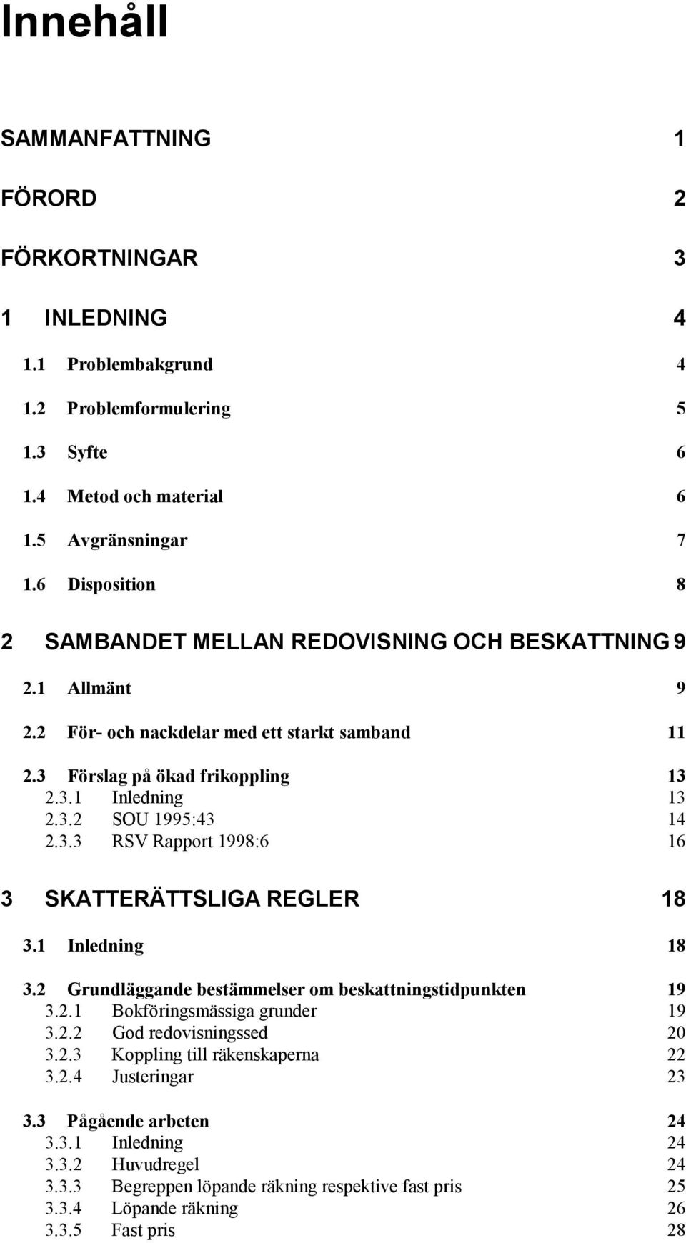 3.3 RSV Rapport 1998:6 16 3 SKATTERÄTTSLIGA REGLER 18 3.1 Inledning 18 3.2 Grundläggande bestämmelser om beskattningstidpunkten 19 3.2.1 Bokföringsmässiga grunder 19 3.2.2 God redovisningssed 20 3.