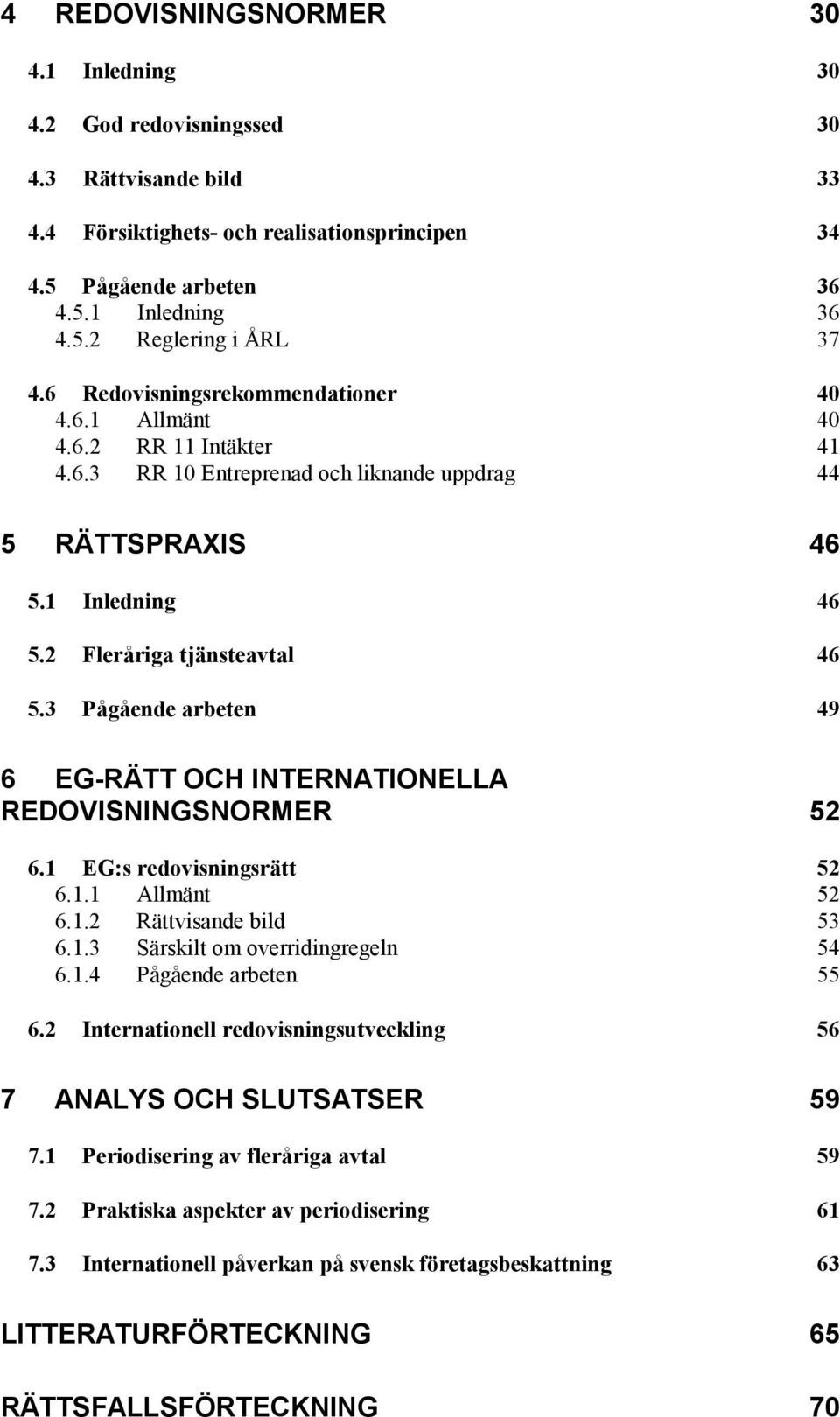 3 Pågående arbeten 49 6 EG-RÄTT OCH INTERNATIONELLA REDOVISNINGSNORMER 52 6.1 EG:s redovisningsrätt 52 6.1.1 Allmänt 52 6.1.2 Rättvisande bild 53 6.1.3 Särskilt om overridingregeln 54 6.1.4 Pågående arbeten 55 6.